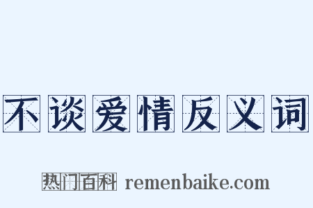 不谈爱情反义词是什么意思的图片